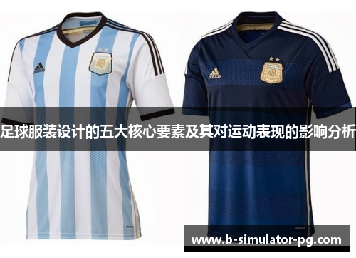 足球服装设计的五大核心要素及其对运动表现的影响分析 足球服装设计的五大核心要素及其对运动表现的影响分析