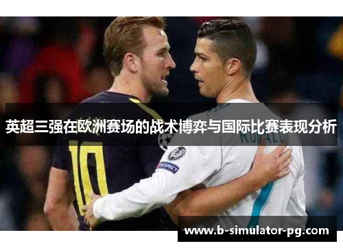 英超三强在欧洲赛场的战术博弈与国际比赛表现分析 英超三强在欧洲赛场的战术博弈与国际比赛表现分析