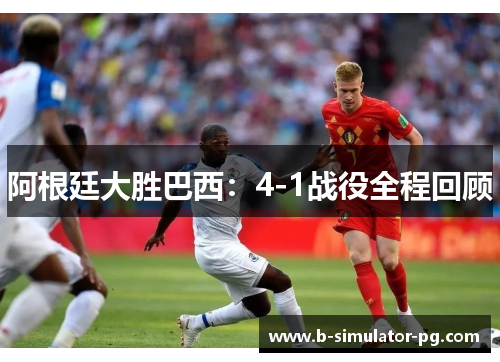 阿根廷大胜巴西：4-1战役全程回顾